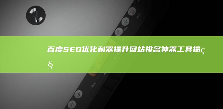 百度SEO优化利器：提升网站排名神器工具揭秘